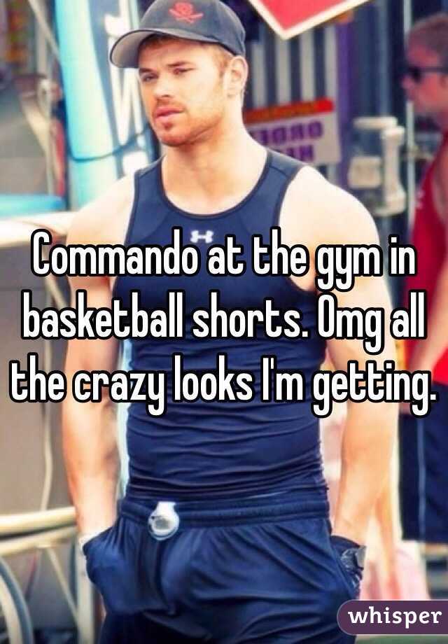 Commando at the gym in basketball shorts. Omg all the crazy looks I'm getting. 