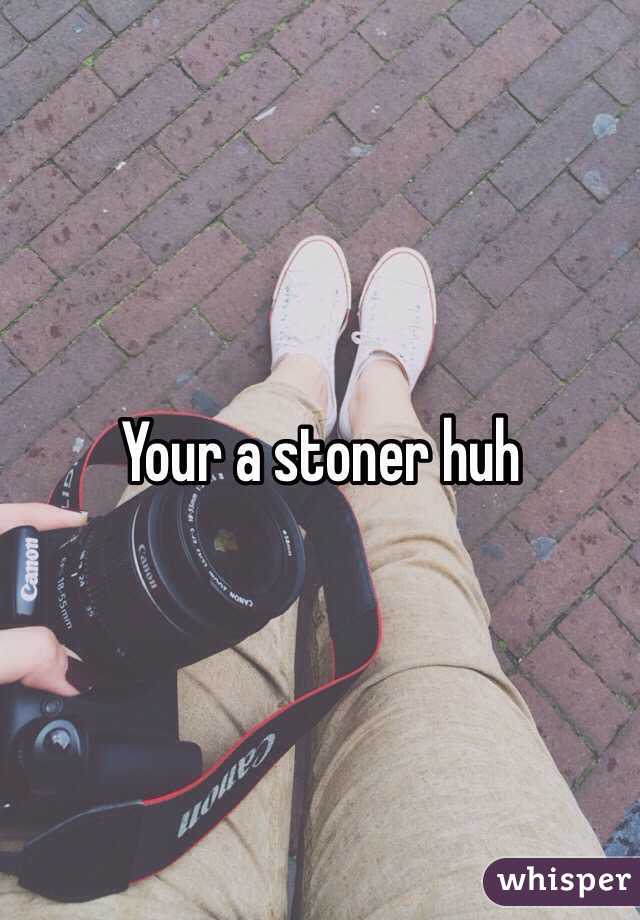 Your a stoner huh