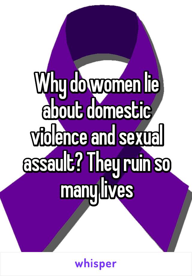Why do women lie about domestic violence and sexual assault? They ruin so many lives