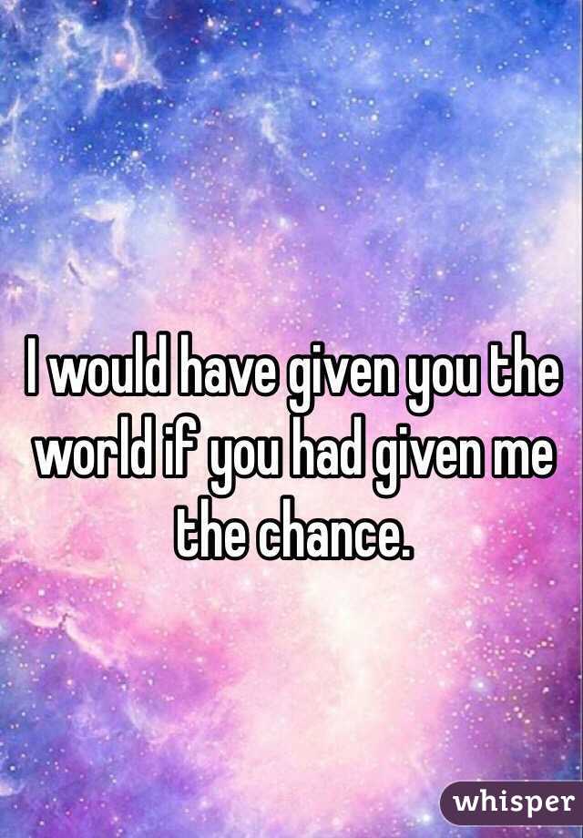 I Would Have Given You The World If You Had Given Me The Chance.