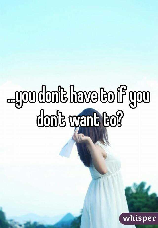 ...you don't have to if you don't want to?