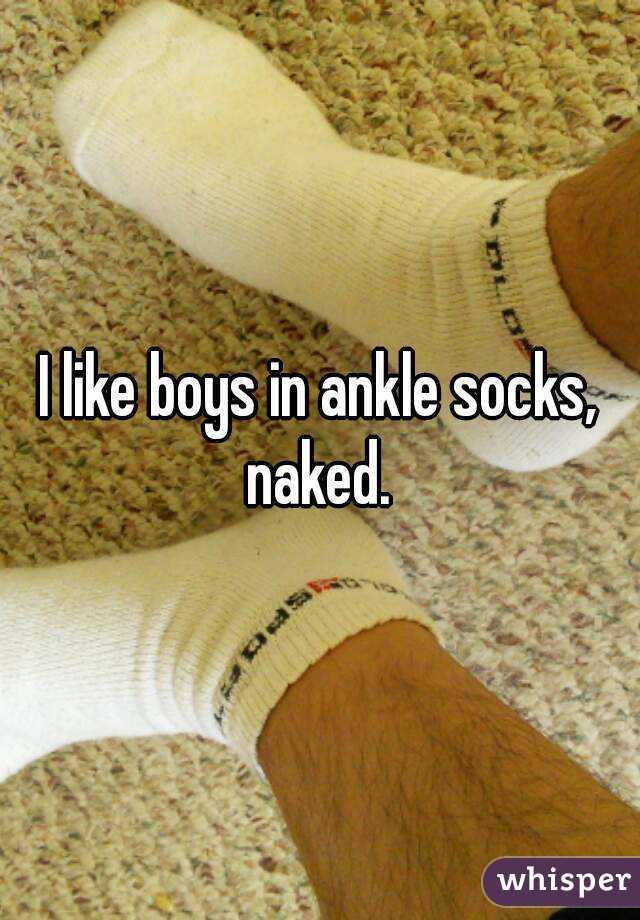 I like boys in ankle socks, naked. 