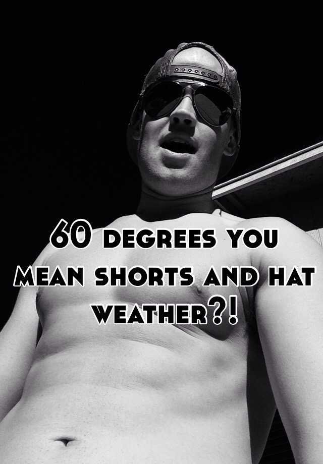 60-degrees-you-mean-shorts-and-hat-weather