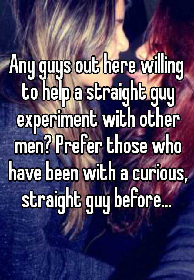 Any Guys Out Here Willing To Help A Straight Guy Experiment With Other Men Prefer Those Who 3399