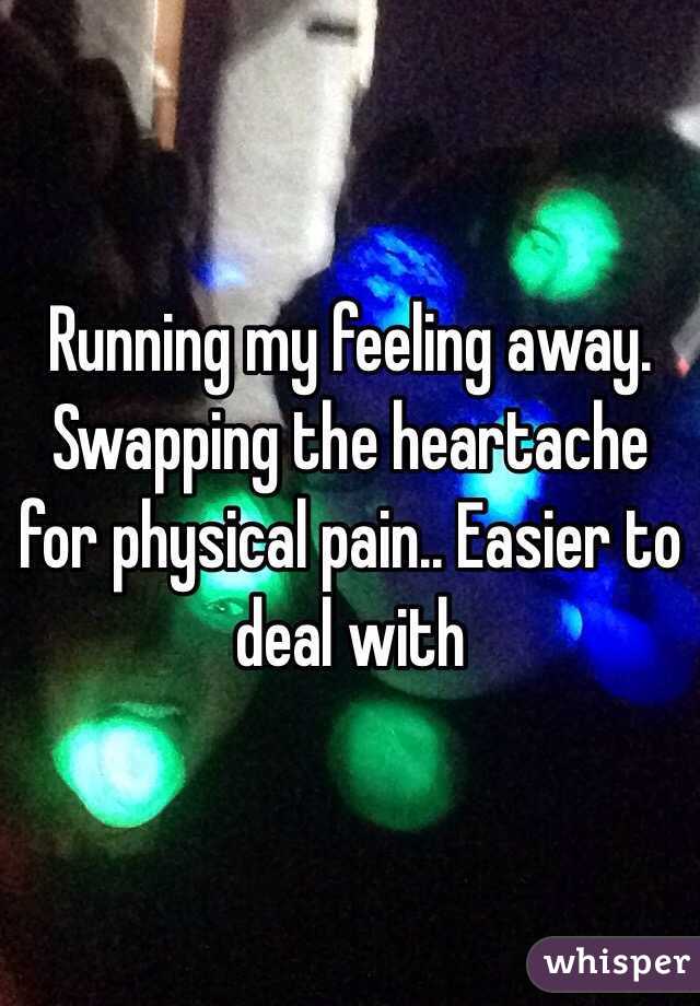 Running my feeling away. Swapping the heartache for physical pain.. Easier to deal with 