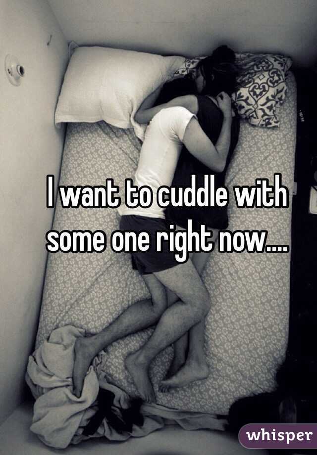 I want to cuddle with some one right now....