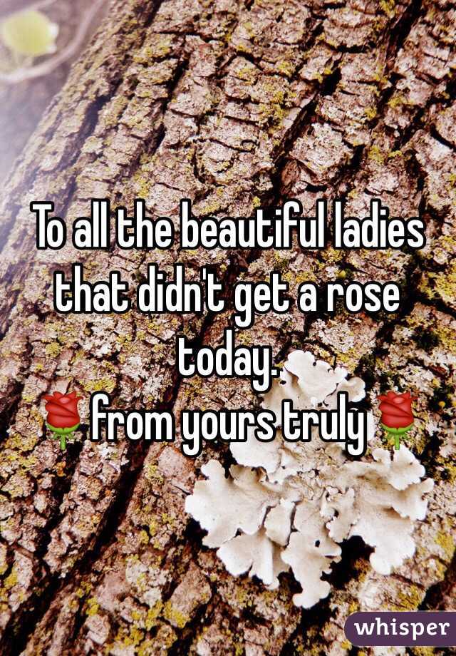 To all the beautiful ladies that didn't get a rose today.
🌹from yours truly🌹