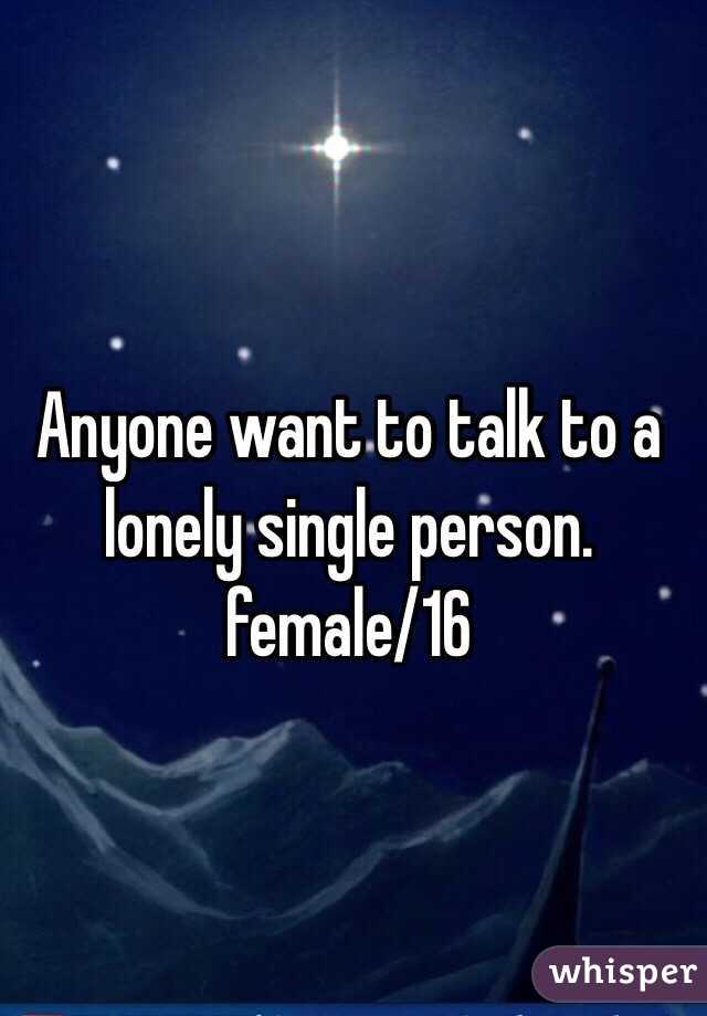 Anyone want to talk to a lonely single person.
female/16