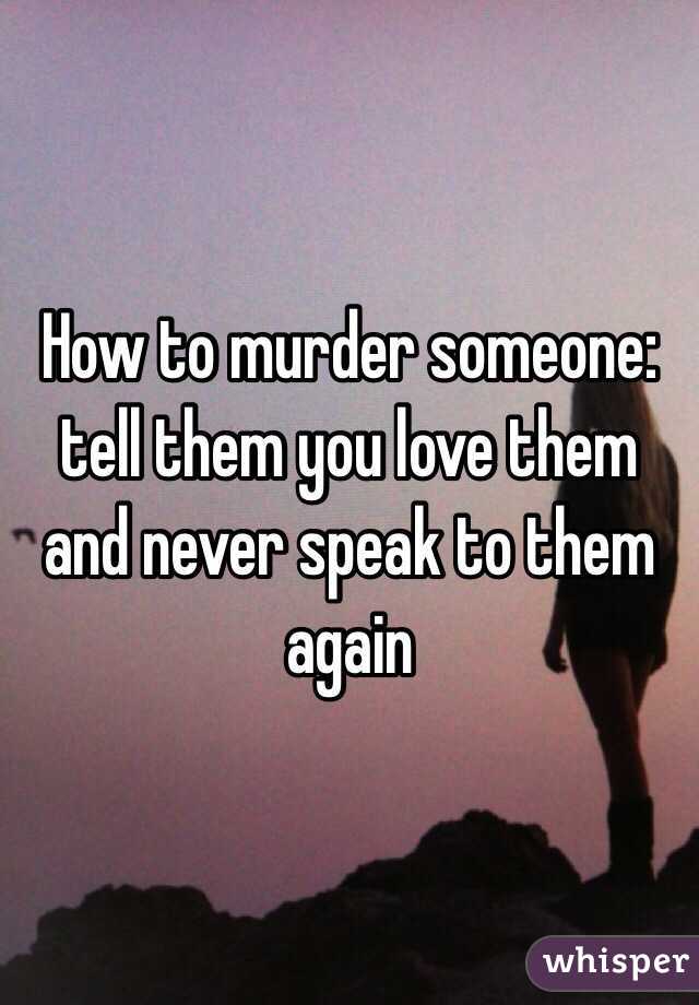 How to murder someone: tell them you love them and never speak to them again