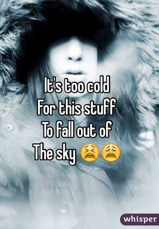 It's too cold
For this stuff
To fall out of
The sky 😫😩