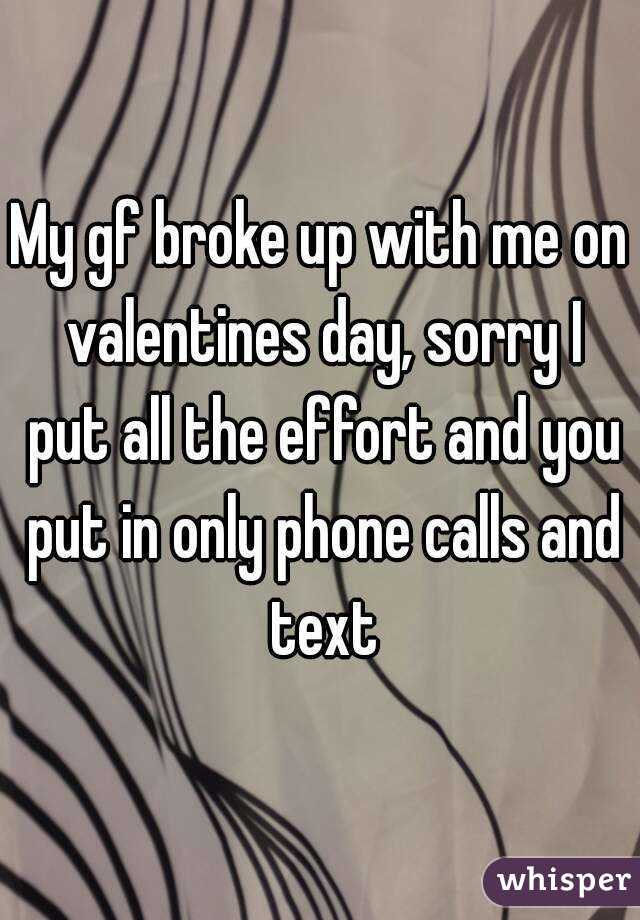 My gf broke up with me on valentines day, sorry I put all the effort and you put in only phone calls and text