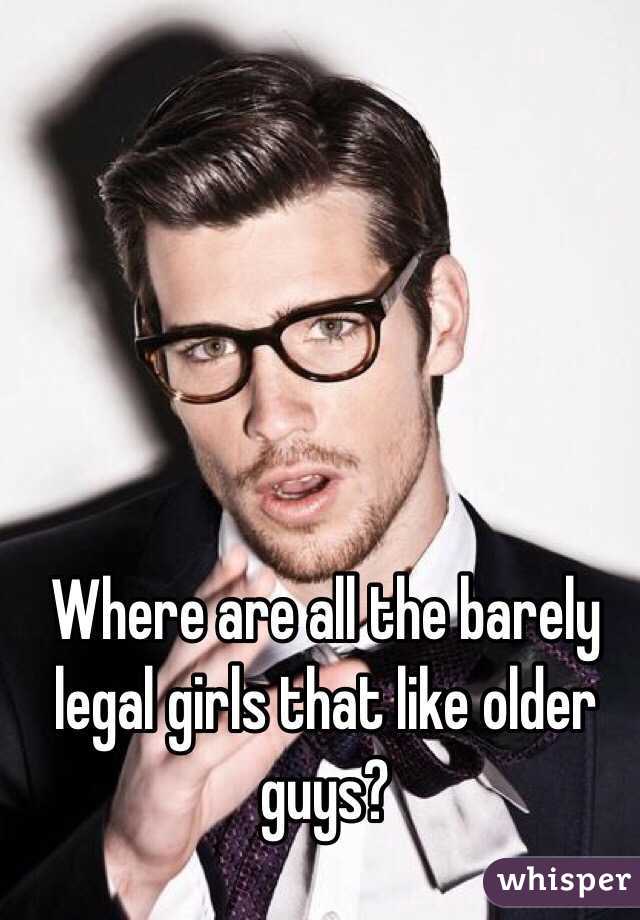 Where are all the barely legal girls that like older guys? 