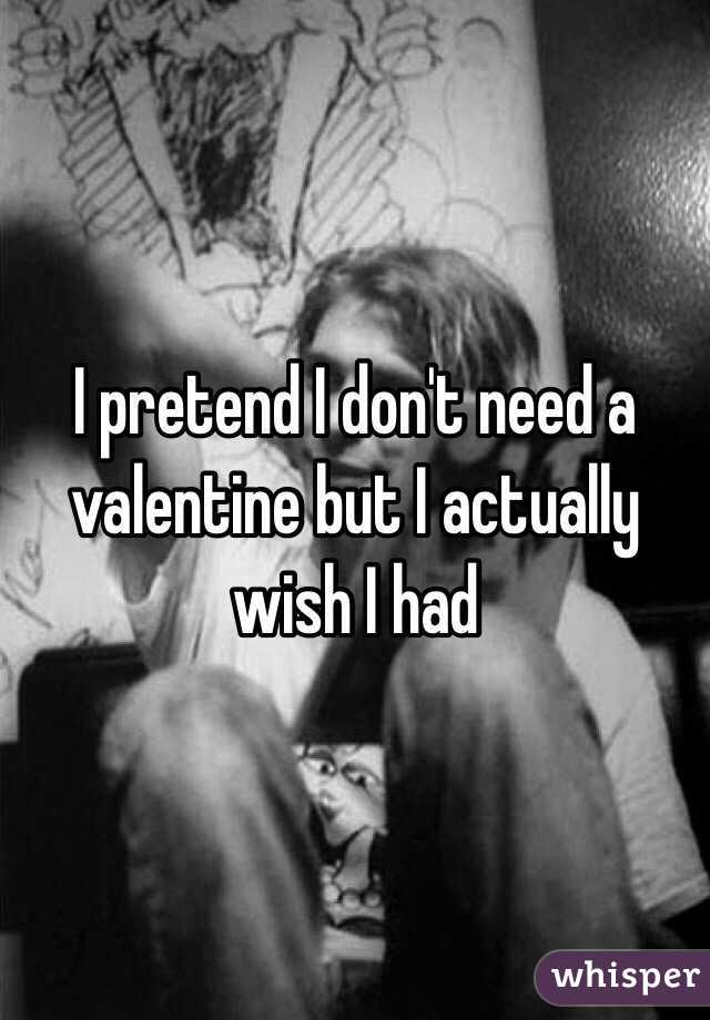 I pretend I don't need a valentine but I actually wish I had