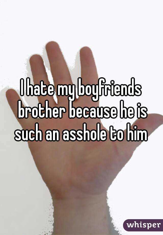 I hate my boyfriends brother because he is such an asshole to him 