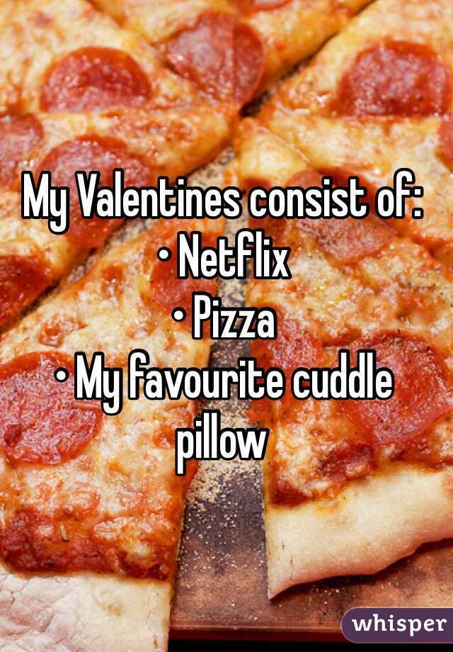 My Valentines consist of: 
• Netflix
• Pizza
• My favourite cuddle pillow