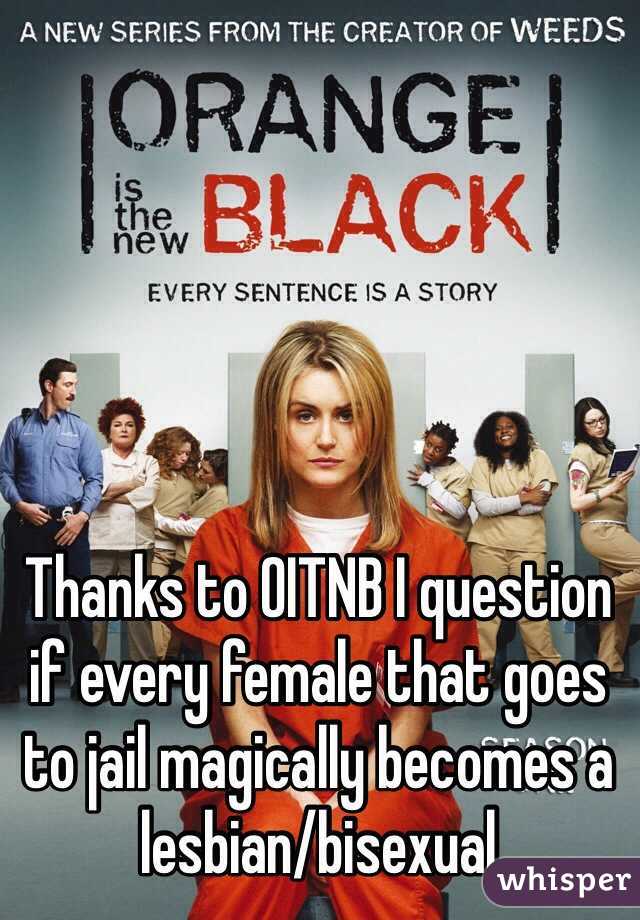 Thanks to OITNB I question if every female that goes to jail magically becomes a lesbian/bisexual
