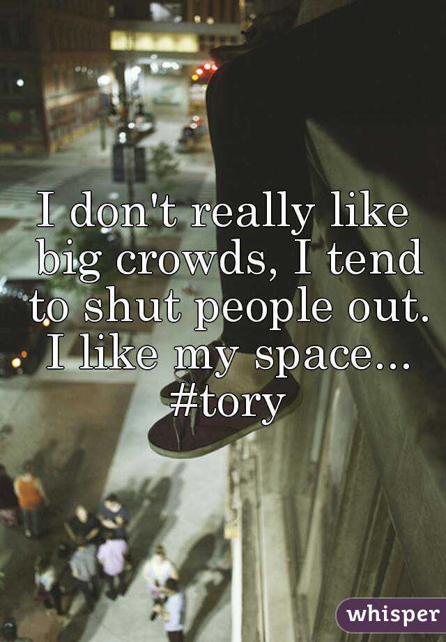 I don't really like big crowds, I tend to shut people out. I like my space... #tory