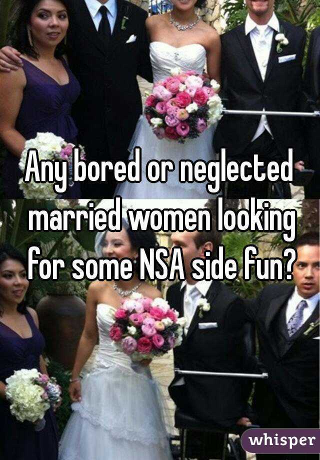 Any bored or neglected married women looking for some NSA side fun?