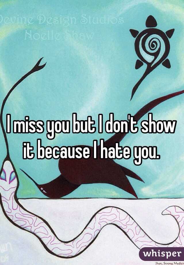I miss you but I don't show it because I hate you.