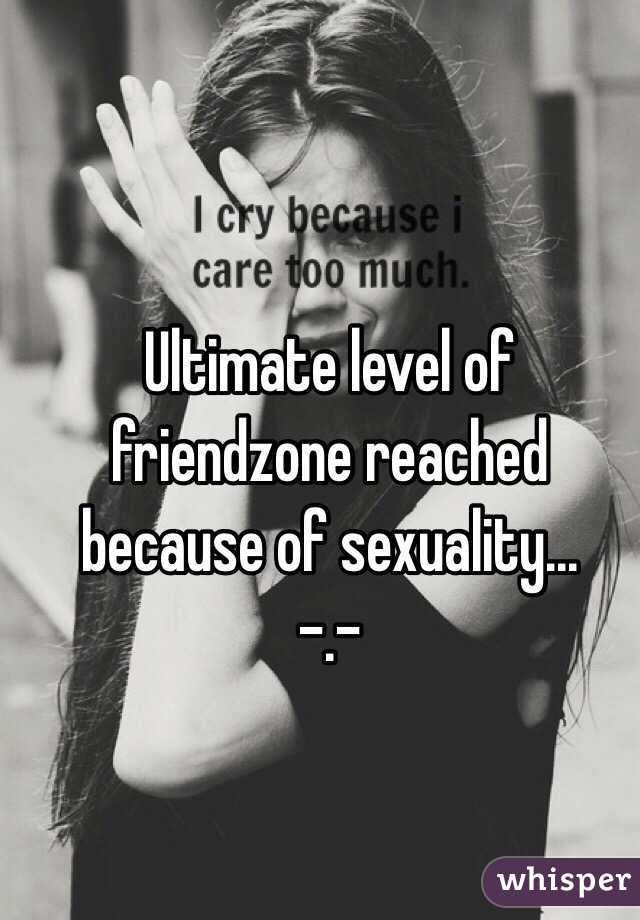 Ultimate level of friendzone reached because of sexuality...
-.-