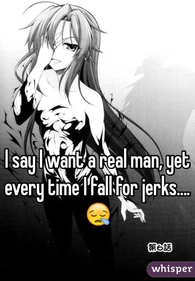 I say I want a real man, yet every time I fall for jerks.... 😪