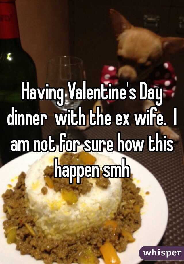 Having Valentine's Day dinner  with the ex wife.  I am not for sure how this happen smh 