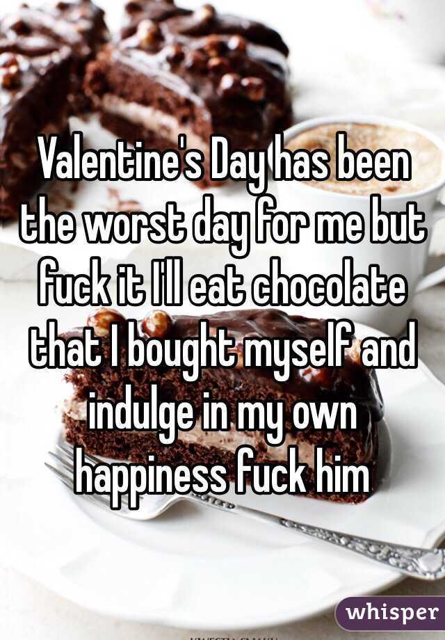 Valentine's Day has been the worst day for me but fuck it I'll eat chocolate that I bought myself and indulge in my own happiness fuck him