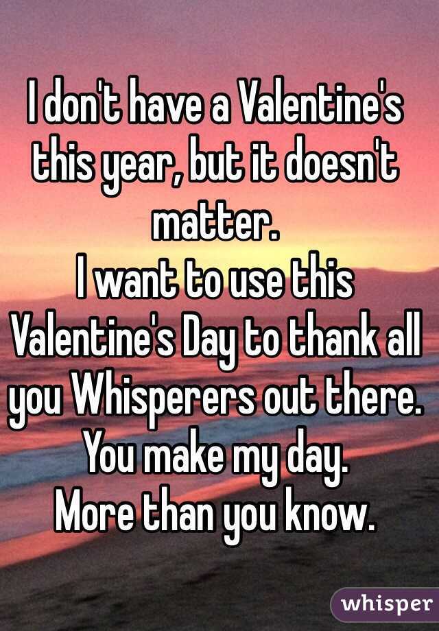 I don't have a Valentine's this year, but it doesn't matter.
I want to use this Valentine's Day to thank all you Whisperers out there. You make my day. 
More than you know.