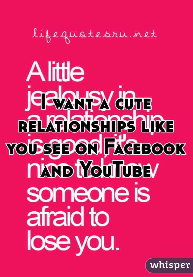 I want a cute relationships like you see on Facebook and YouTube 