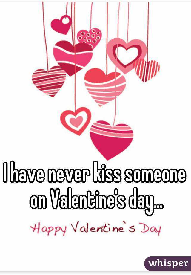 I have never kiss someone on Valentine's day...