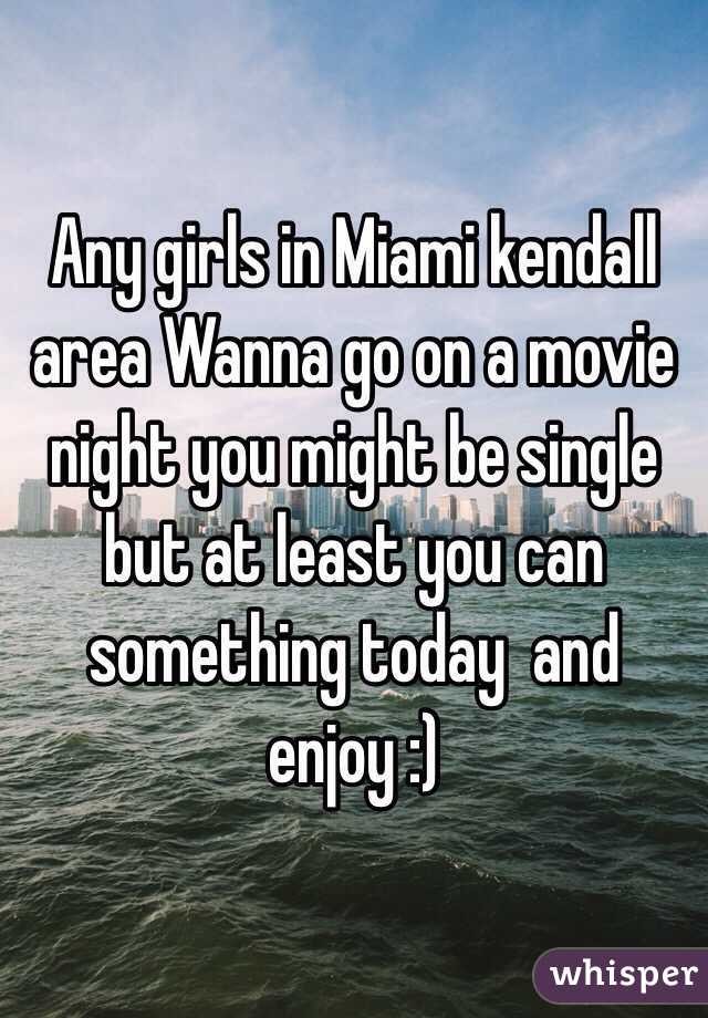 Any girls in Miami kendall area Wanna go on a movie night you might be single but at least you can something today  and enjoy :) 