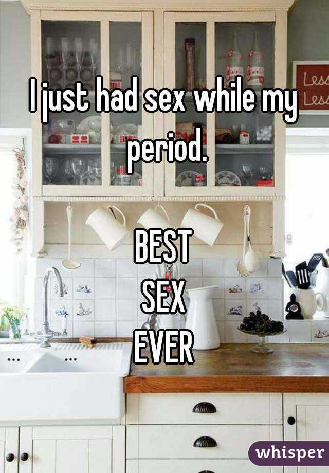 I just had sex while my period.

BEST
SEX
EVER