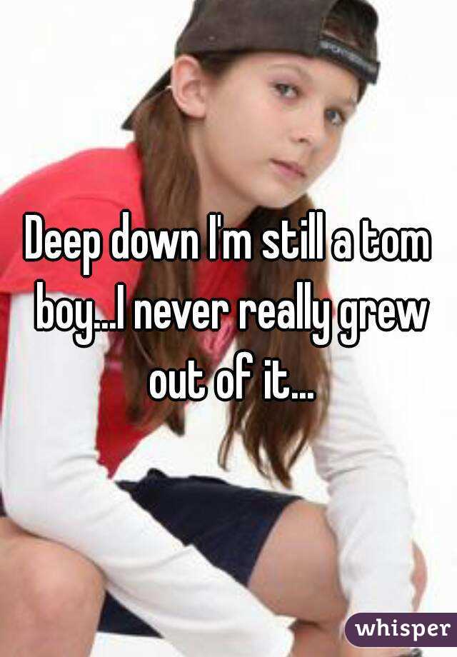 Deep down I'm still a tom boy...I never really grew out of it...