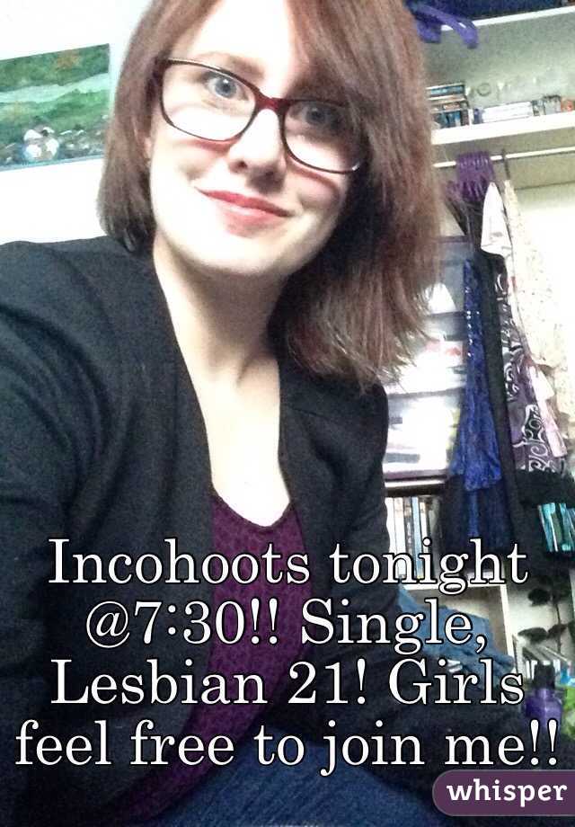 Incohoots tonight @7:30!! Single, Lesbian 21! Girls feel free to join me!!
