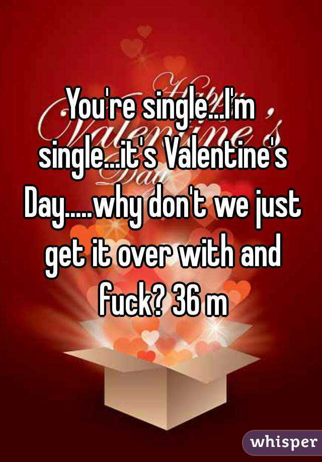 You're single...I'm single...it's Valentine's Day.....why don't we just get it over with and fuck? 36 m