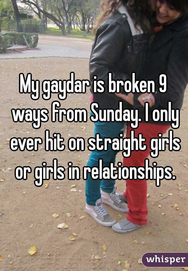 My gaydar is broken 9 ways from Sunday. I only ever hit on straight girls or girls in relationships.