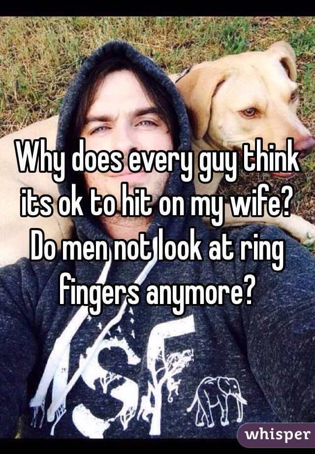 Why does every guy think its ok to hit on my wife? Do men not look at ring fingers anymore?