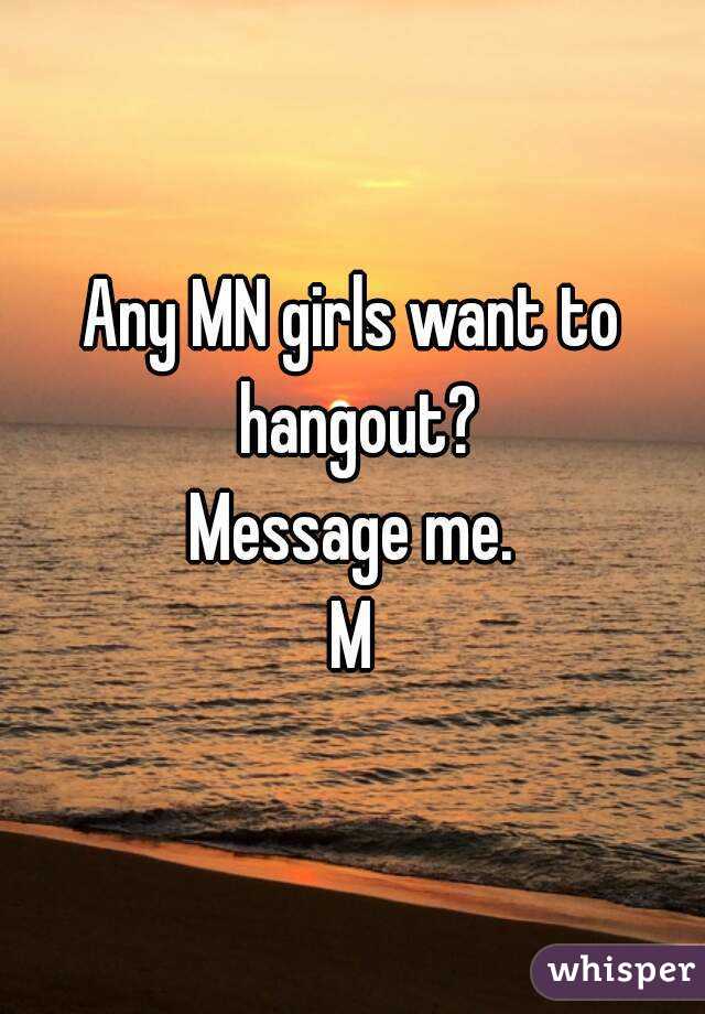 Any MN girls want to hangout?
Message me.
M