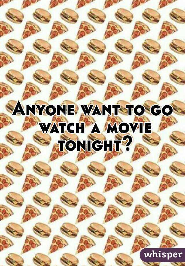 Anyone want to go watch a movie tonight?