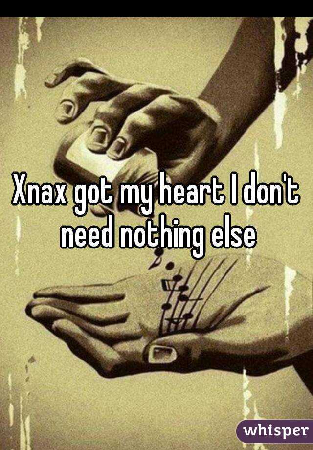 Xnax got my heart I don't need nothing else