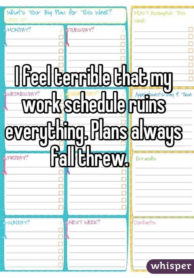 I feel terrible that my work schedule ruins everything. Plans always fall threw.  