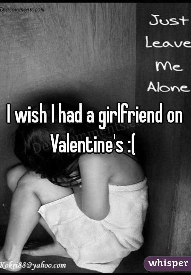 I wish I had a girlfriend on Valentine's :(  