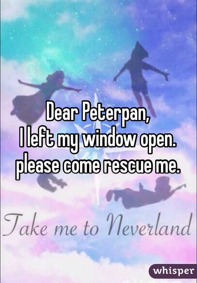 Dear Peterpan, 
I left my window open. please come rescue me.