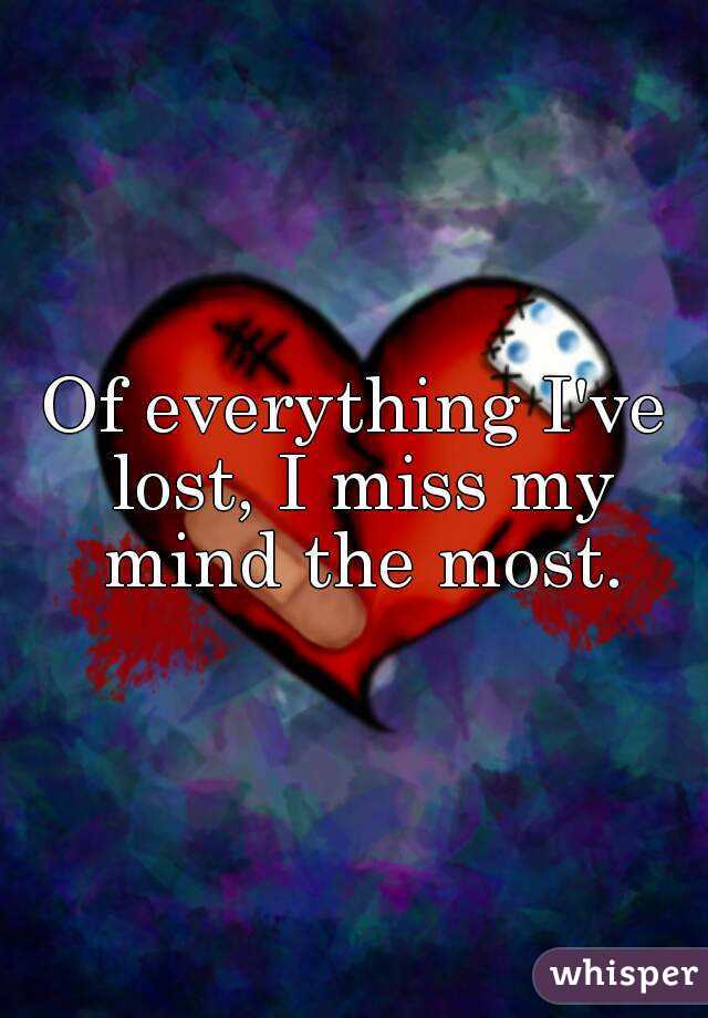 Of everything I've lost, I miss my mind the most.