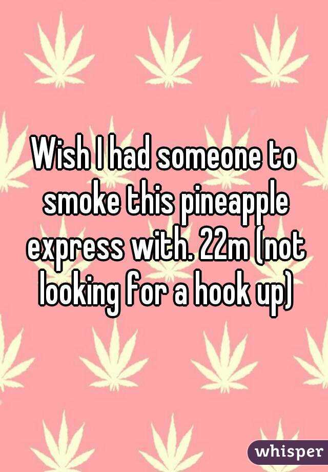 Wish I had someone to smoke this pineapple express with. 22m (not looking for a hook up)