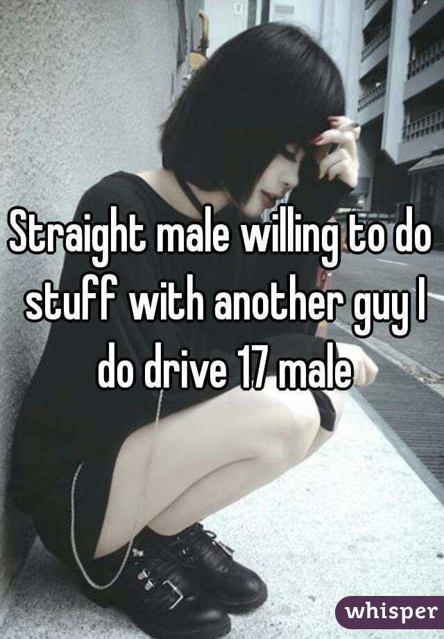 Straight male willing to do stuff with another guy I do drive 17 male
