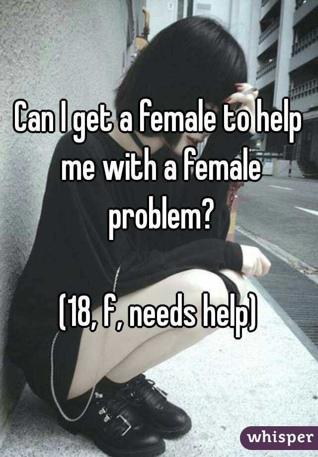 Can I get a female to help me with a female problem?

(18, f, needs help)