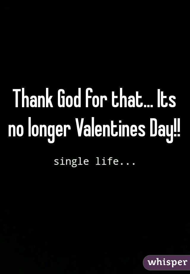 Thank God for that... Its no longer Valentines Day!! 
