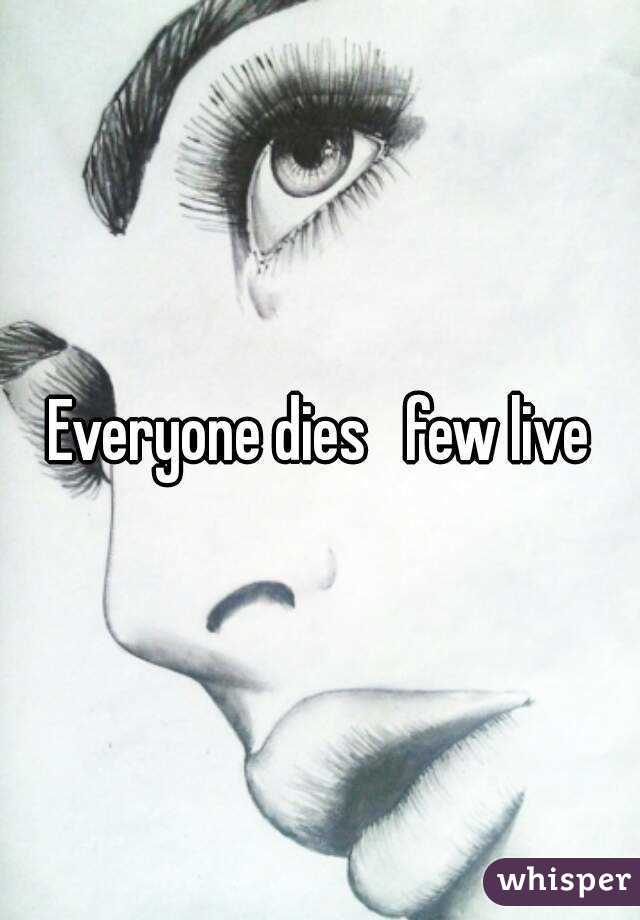 Everyone dies   few live