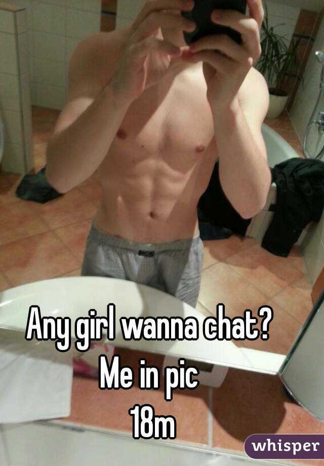 Any girl wanna chat? 
Me in pic 
18m